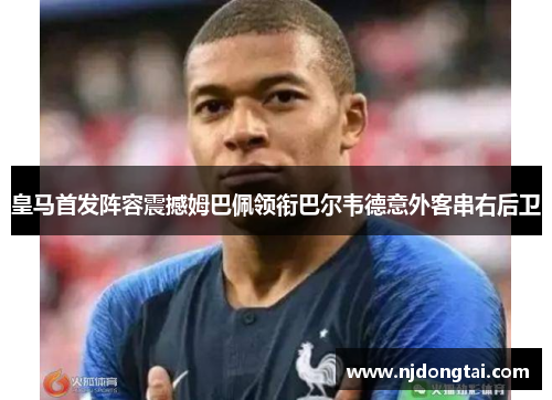 皇马首发阵容震撼姆巴佩领衔巴尔韦德意外客串右后卫