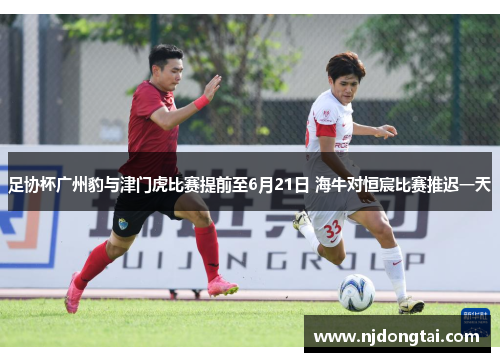 足协杯广州豹与津门虎比赛提前至6月21日 海牛对恒宸比赛推迟一天