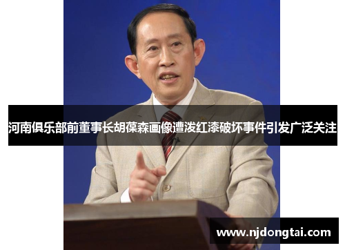 河南俱乐部前董事长胡葆森画像遭泼红漆破坏事件引发广泛关注