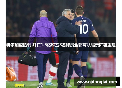 特尔加盟热刺 拜仁1.5亿欧签8名球员全部离队暗示阵容重建