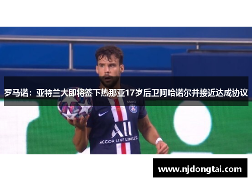 罗马诺：亚特兰大即将签下热那亚17岁后卫阿哈诺尔并接近达成协议