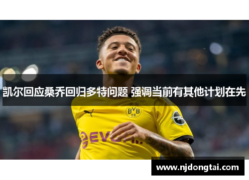 凯尔回应桑乔回归多特问题 强调当前有其他计划在先