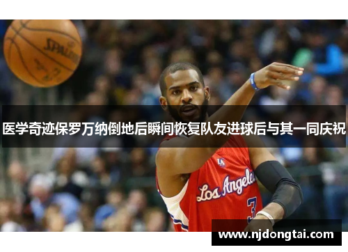 医学奇迹保罗万纳倒地后瞬间恢复队友进球后与其一同庆祝